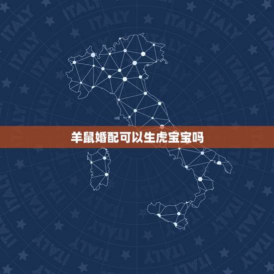 羊鼠婚配可以生虎宝宝吗,属虎男和属鼠女配吗 详细�0�3 羊鼠婚配可以生虎宝宝吗,属虎男和属鼠女配吗 详细�0�3