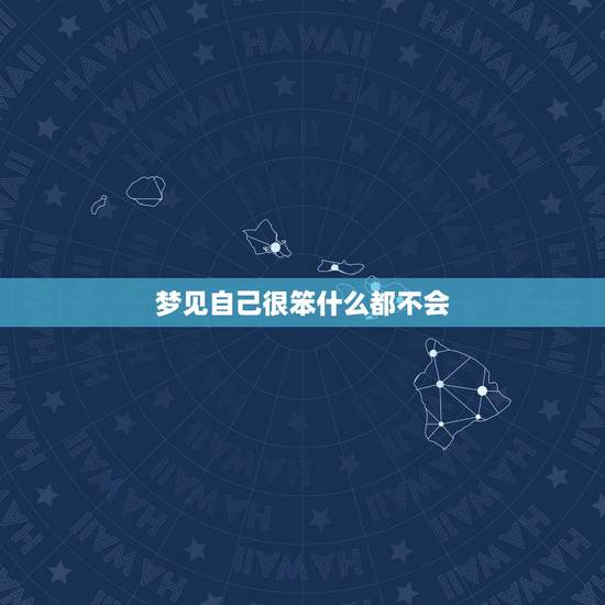 梦见自己很笨什么都不会,感觉自己很呆,很笨,什么事也做不了,该怎么办 梦见自己很笨什么都不会,感觉自己很呆,很笨,什么事也做不了,该怎么办