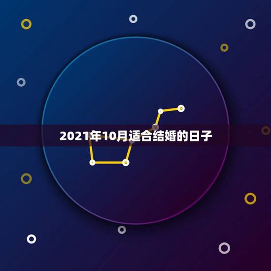 2021年10月适合结婚的日子,2021年适合订婚和结婚的日子 2021年10月适合结婚的日子,2021年适合订婚和结婚的日子