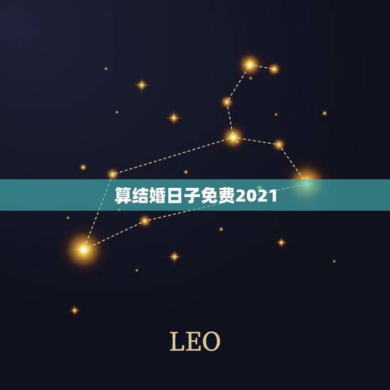 算结婚日子免费2021,2021年黄道吉日婚嫁 算结婚日子免费2021,2021年黄道吉日婚嫁