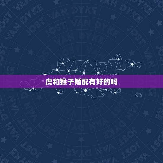 虎和猴子婚配有好的吗，62年6月的虎和68年的猴婚配吗