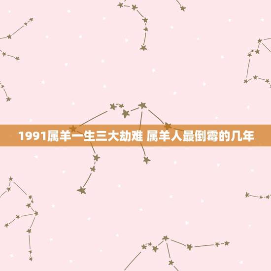 1991属羊一生三大劫难 属羊人最倒霉的几年