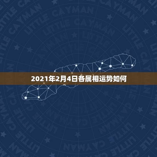 2021年2月4日各属相运势如何,2021年十二生肖运势运程 2021年2月4日各属相运势如何,2021年十二生肖运势运程
