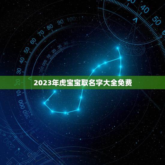 2023年虎宝宝取名字大全免费 属虎男孩最吉利的名字精选 2023年虎宝宝取名字大全免费 属虎男孩最吉利的名字精选