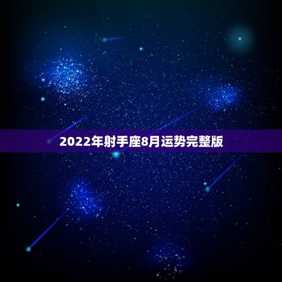 2022年射手座8月运势完整版,射手座8月份运势如何? 2022年射手座8月运势完整版,射手座8月份运势如何?