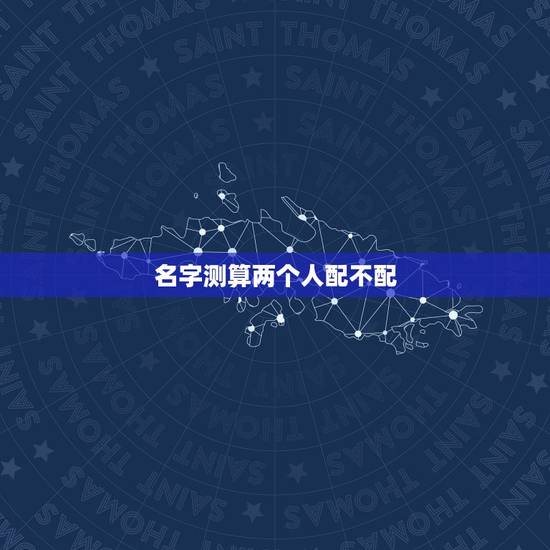 名字测算两个人配不配,怎样测试两个人般配还是不配? 名字测算两个人配不配,怎样测试两个人般配还是不配?