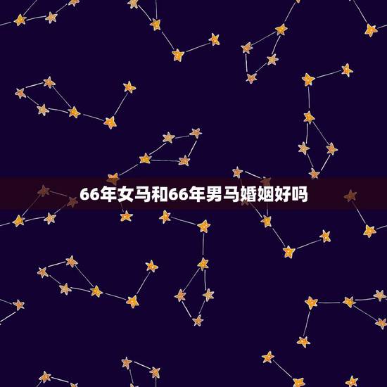66年女马和66年男马婚姻好吗,68年的男猴与66年的女马婚姻状况 66年女马和66年男马婚姻好吗,68年的男猴与66年的女马婚姻状况