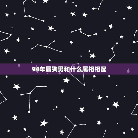 94年属狗男和什么属相相配，我1994年属狗的男生与属什么的女生最配