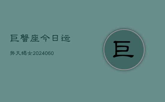 巨蟹座今日运势天蝎女(20240605)
