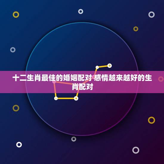 十二生肖最佳的婚姻配对 感情越来越好的生肖配对