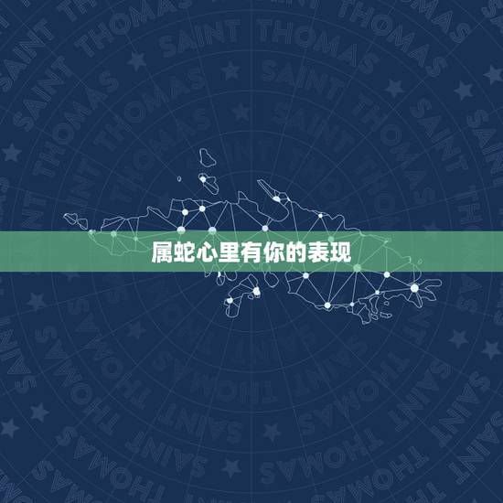 属蛇心里有你的表现，属蛇男人更佳妻子