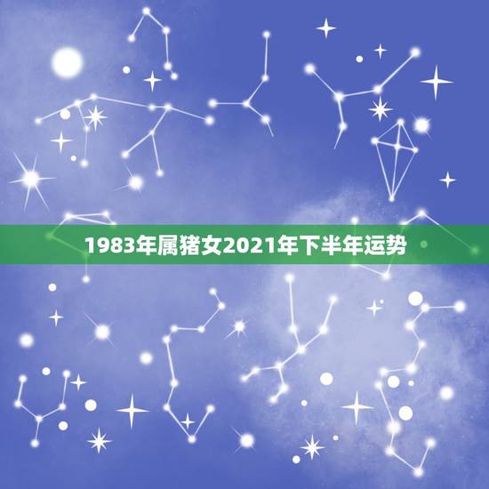 1983年属猪女2021年下半年运势,1983年的属猪女在2021年的 1983年属猪女2021年下半年运势,1983年的属猪女在2021年的