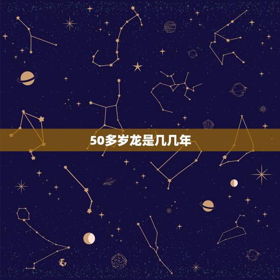 50多岁龙是几几年,属龙的今年五十几岁了 50多岁龙是几几年,属龙的今年五十几岁了