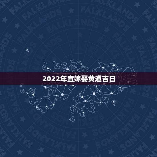 2022年宜嫁娶黄道吉日，2022年立春前一天日子好吗？适合用作结婚日