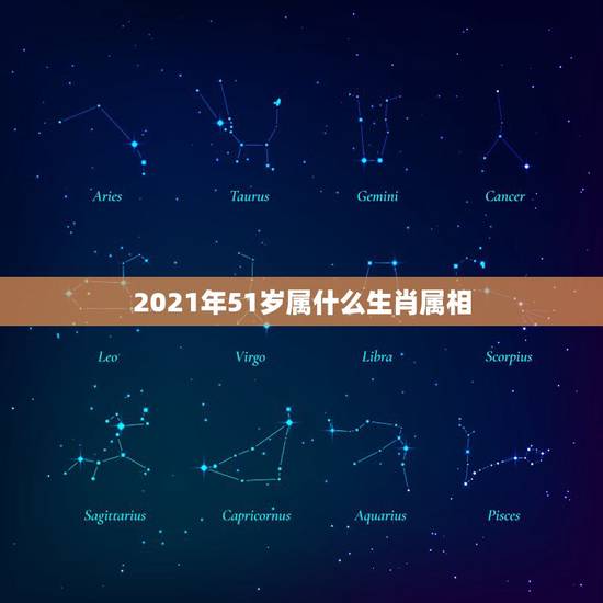 2021年51岁属什么生肖属相，十二生肖年龄对照表