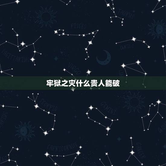 牢狱之灾什么贵人能破，算命的人为什么不给自己算