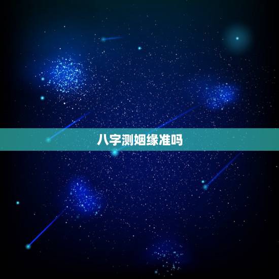 八字测姻缘准吗，八字测算姻缘准确率高不