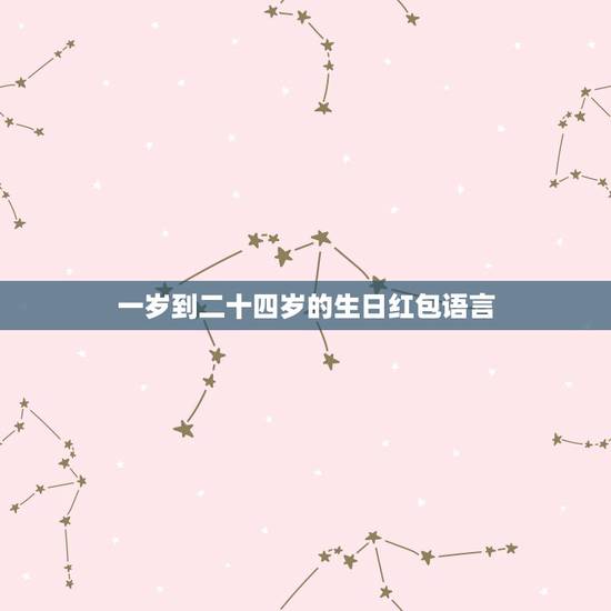 一岁到二十四岁的生日红包语言，一岁到二十二岁的生日祝福语