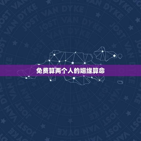 免费算两个人的姻缘算命,免费合姻缘算八字! 免费算两个人的姻缘算命,免费合姻缘算八字!