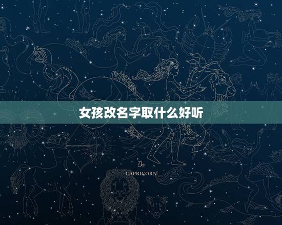 女孩改名字取什么好听,女孩改什么网名比较好听 女孩改名字取什么好听,女孩改什么网名比较好听