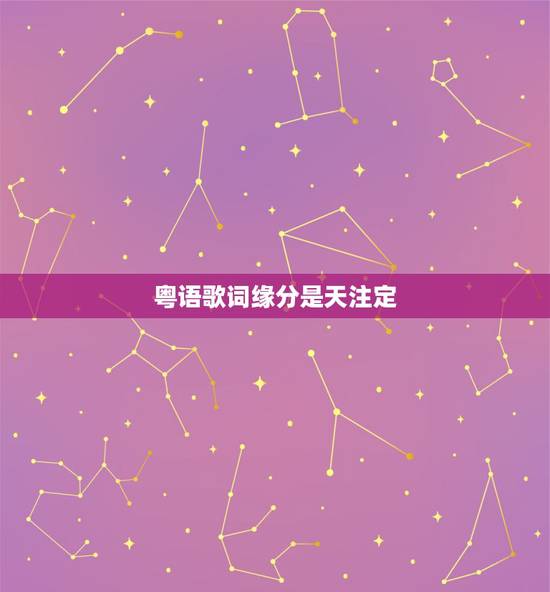 粤语歌词缘分是天注定，闽南语歌曲天注定缘分牵一起是什么歌里面的呢？