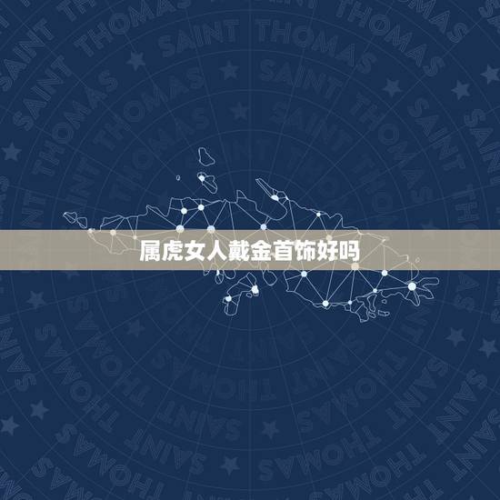 属虎女人戴金首饰好吗，女人属虎佩戴什么旺财