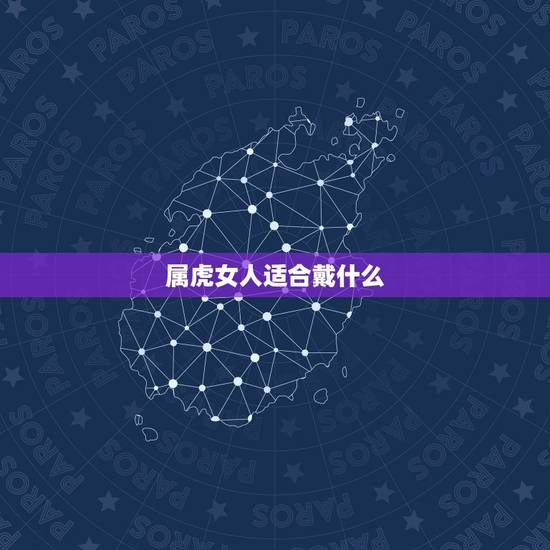 属虎女人适合戴什么,属虎人一生佩戴什么好 属虎女人适合戴什么,属虎人一生佩戴什么好