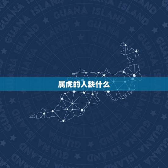 属虎的人缺什么,属虎的人五行缺什么 属虎的人缺什么,属虎的人五行缺什么