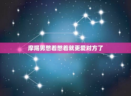摩羯男憋着憋着就更爱对方了，为什么摩羯男喜欢一个人会憋着