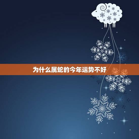 为什么属蛇的今年运势不好,属蛇最近运气不好怎么化解 为什么属蛇的今年运势不好,属蛇最近运气不好怎么化解