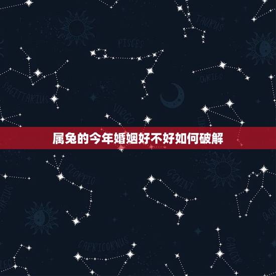 属兔的今年婚姻好不好如何破解，63年属兔的今年的婚姻状况和家庭状况怎么