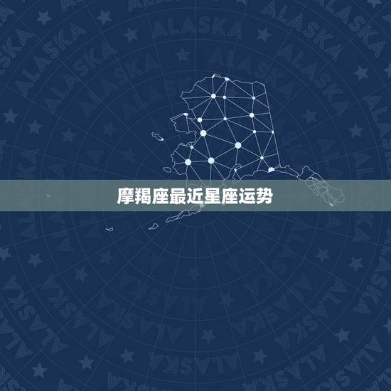 摩羯座最近星座运势,摩羯座本月运势 摩羯座最近星座运势,摩羯座本月运势