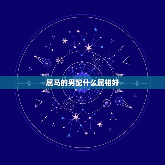 属马的男配什么属相好，属马的男的配什么属相