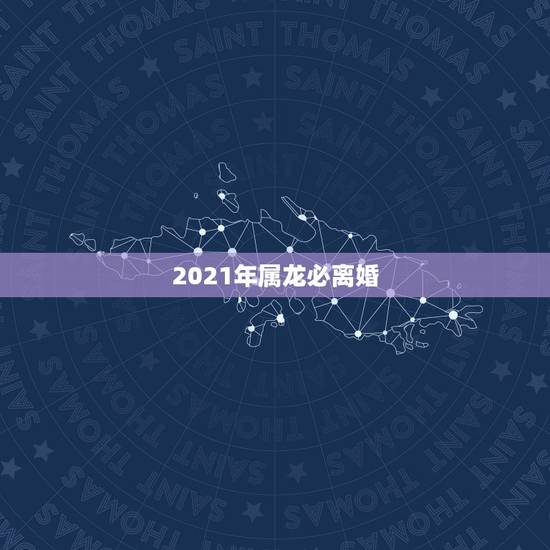 2021年属龙必离婚，属龙和属龙的能离婚吗？
