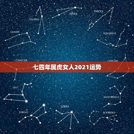 七四年属虎女人2021运势，属虎的人2021年可能会是多大年龄？