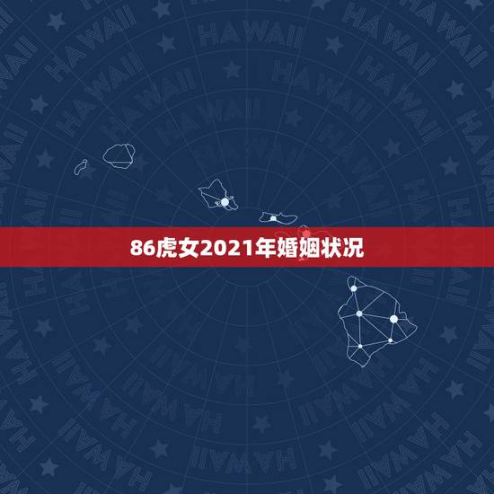 86虎女2021年婚姻状况,1986年属虎女2021年运势及运程每月运 86虎女2021年婚姻状况,1986年属虎女2021年运势及运程每月运