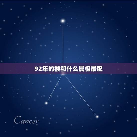 92年的猴和什么属相最配,92年的猴和什么属相最合适 92年的猴和什么属相最配,92年的猴和什么属相最合适