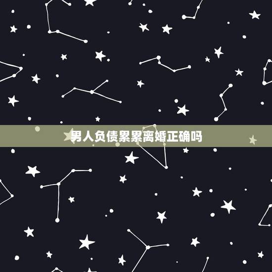 男人负债累累离婚正确吗，老公负债累累要离婚吗知乎
