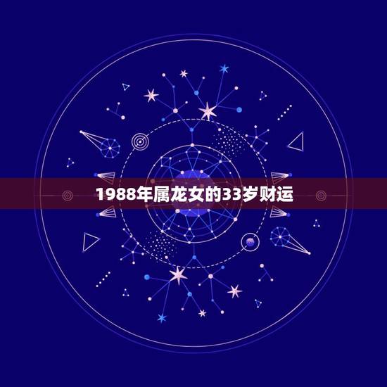1988年属龙女的33岁财运，王凤丽女1988年农历正月十六属龙一生命