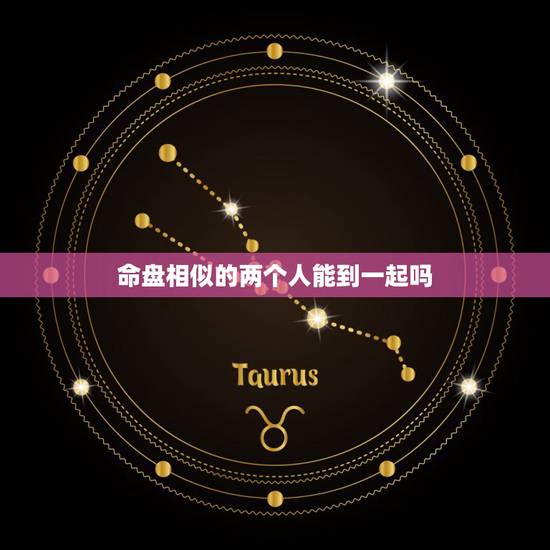 命盘相似的两个人能到一起吗，紫微斗数，我发现这两个人的命盘很相似，难道