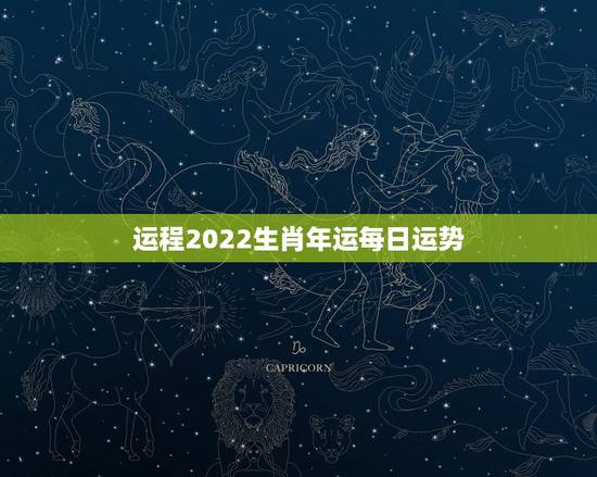 运程2022生肖年运每日运势，2022年星座运势