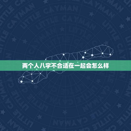 两个人八字不合适在一起会怎么样,两个人的八字很重要吗?如果两个人的八字 两个人八字不合适在一起会怎么样,两个人的八字很重要吗?如果两个人的八字