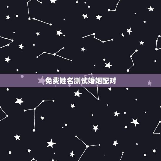 免费姓名测试婚姻配对,测婚姻配对测试,姓名姻缘配对测试命理好不好 免费姓名测试婚姻配对,测婚姻配对测试,姓名姻缘配对测试命理好不好
