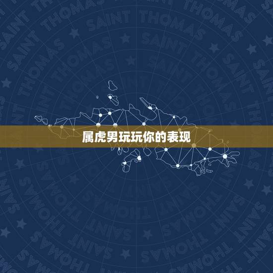 属虎男玩玩你的表现,属虎男人爱上一个女人的表现有哪些? 属虎男玩玩你的表现,属虎男人爱上一个女人的表现有哪些?