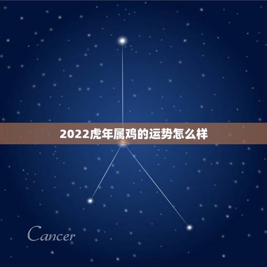 2022虎年属鸡的运势怎么样,2022年属鸡人的全年运势 2022虎年属鸡的运势怎么样,2022年属鸡人的全年运势