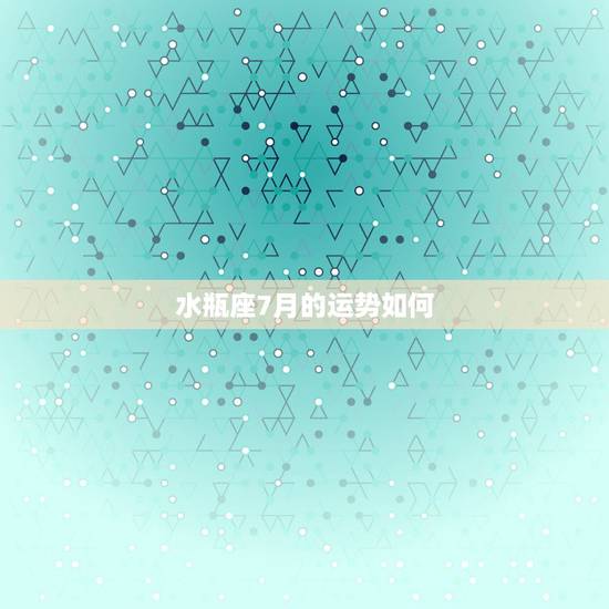 水瓶座7月的运势如何,水瓶座7月份运势好不好 水瓶座7月的运势如何,水瓶座7月份运势好不好