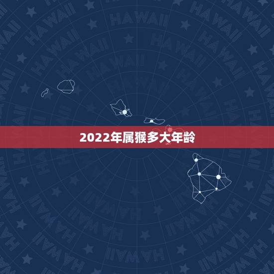 2022年属猴多大年龄，肖猴2022年运势及运程