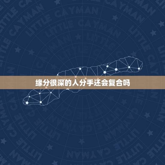 缘分很深的人分手还会复合吗,算命算出两个人八字特别和特别有缘份的人分手 缘分很深的人分手还会复合吗,算命算出两个人八字特别和特别有缘份的人分手