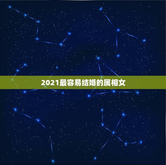 2021最容易结婚的属相女，属狗女2021年的运势和婚姻