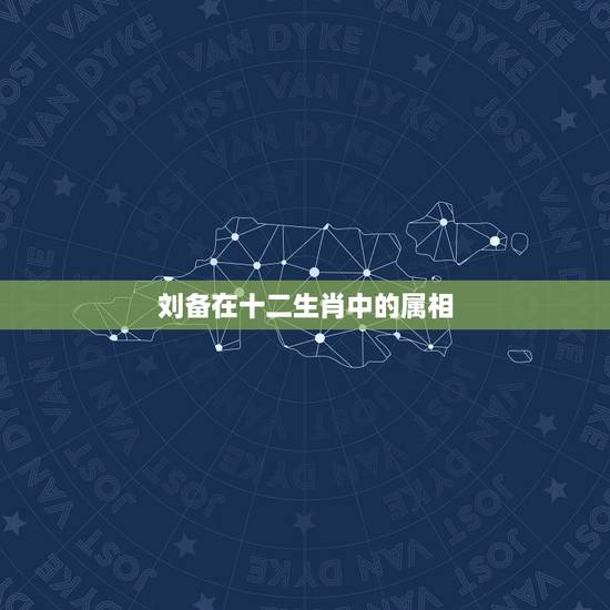 刘备在十二生肖中的属相，刘备在十二生肖中的属性